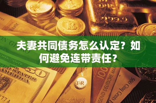 济南夫妻共同债务怎么认定？如何避免连带责任？