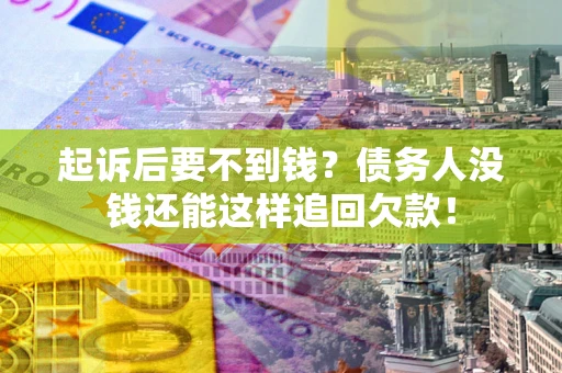 济南起诉后要不到钱？债务人没钱还能这样追回欠款！