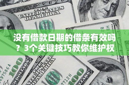 济南没有借款日期的借条有效吗？3个关键技巧教你维护权益