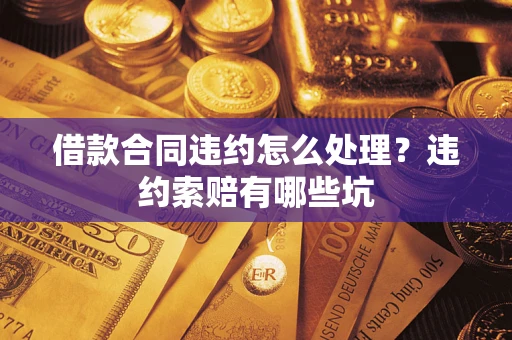 济南借款合同违约怎么处理？违约索赔有哪些坑