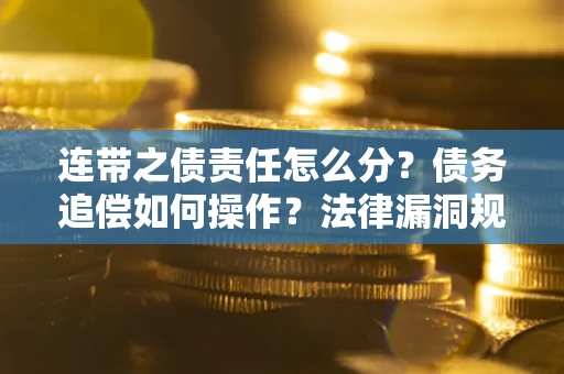 济南连带之债责任怎么分？债务追偿如何操作？法律漏洞规避指南