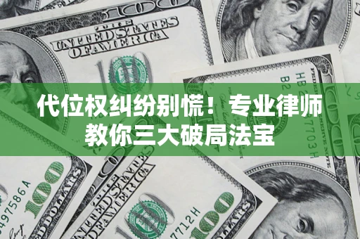 济南代位权纠纷别慌！专业律师教你三大破局法宝