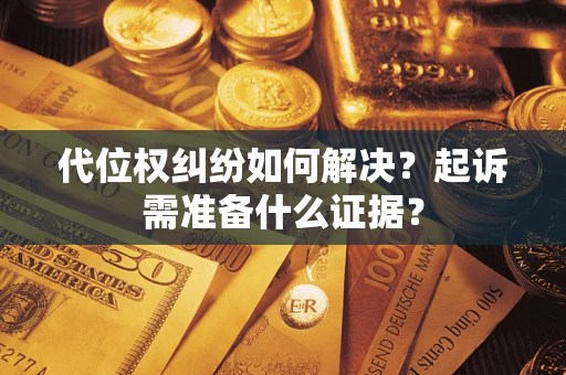 济南代位权纠纷如何解决？起诉需准备什么证据？