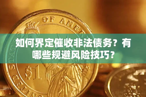 济南如何界定催收非法债务？有哪些规避风险技巧？