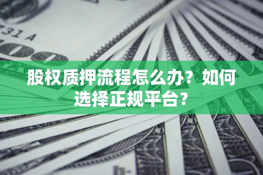 济南股权质押流程怎么办？如何选择正规平台？