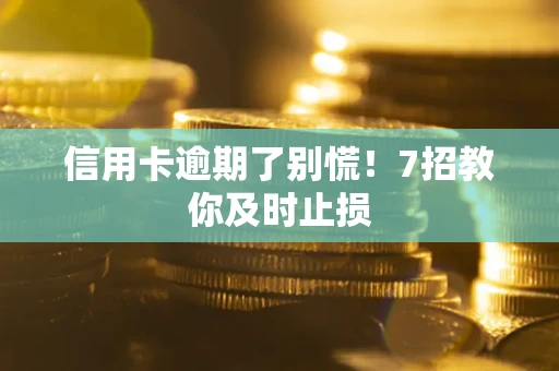 济南信用卡逾期了别慌！7招教你及时止损