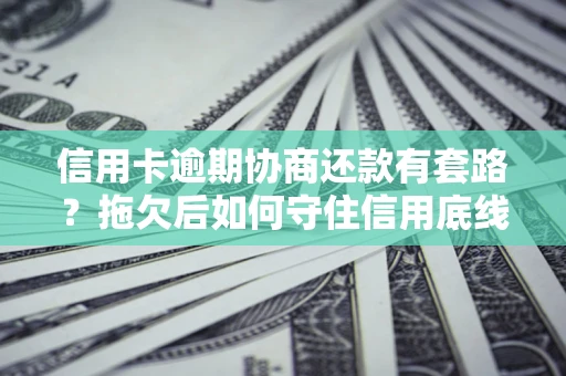 济南信用卡逾期协商还款有套路？拖欠后如何守住信用底线？