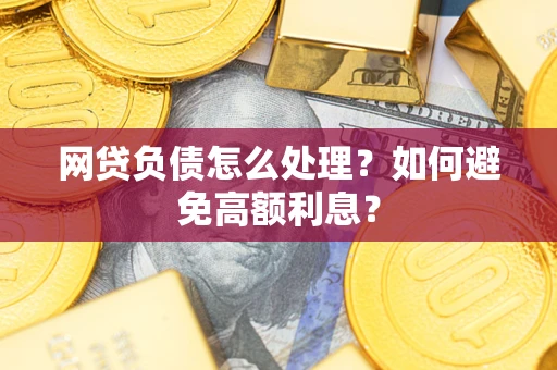 济南网贷负债怎么处理？如何避免高额利息？