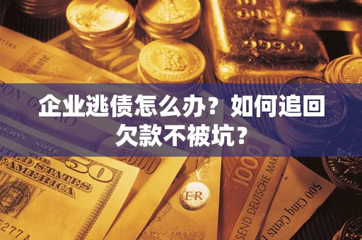 济南企业逃债怎么办？如何追回欠款不被坑？