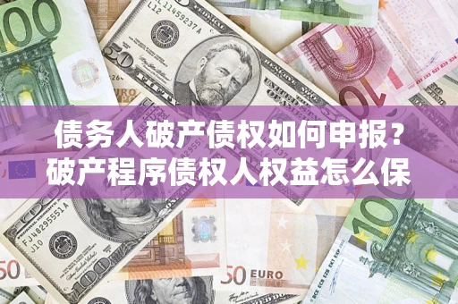 济南债务人破产债权如何申报？破产程序债权人权益怎么保障？