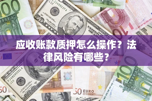 济南应收账款质押怎么操作？法律风险有哪些？