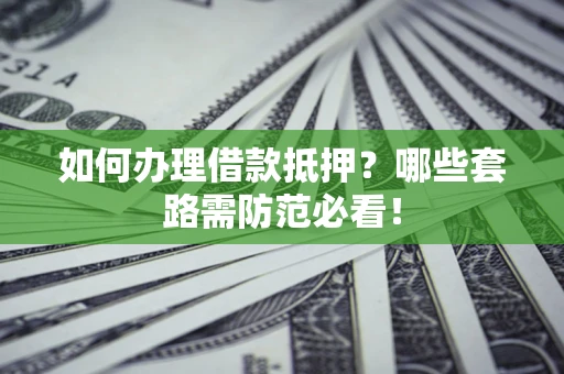 济南如何办理借款抵押？哪些套路需防范必看！