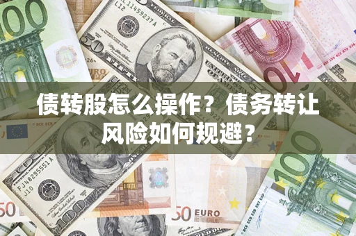 济南债转股怎么操作？债务转让风险如何规避？
