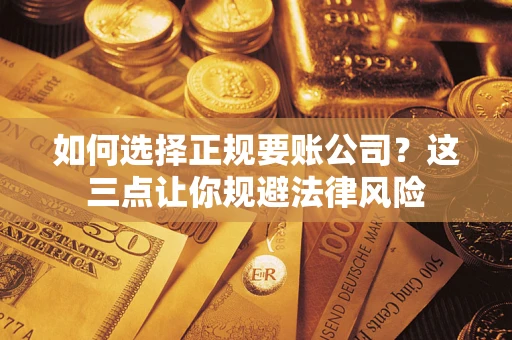 济南如何选择正规要账公司？这三点让你规避法律风险