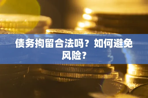 济南债务拘留合法吗？如何避免风险？