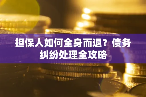 济南担保人如何全身而退？债务纠纷处理全攻略