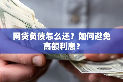 济南网贷负债怎么还？如何避免高额利息？
