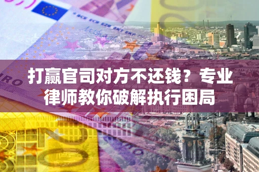 济南打赢官司对方不还钱？专业律师教你破解执行困局