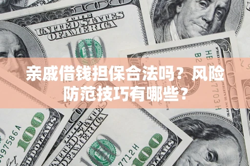济南亲戚借钱担保合法吗？风险防范技巧有哪些？