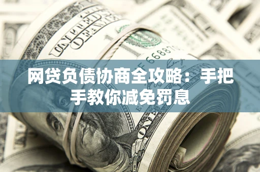 济南网贷负债协商全攻略：手把手教你减免罚息