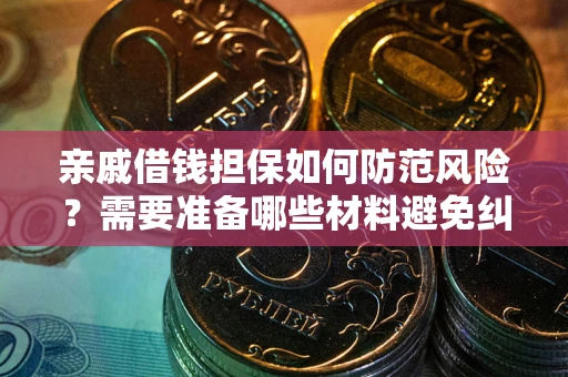 济南亲戚借钱担保如何防范风险？需要准备哪些材料避免纠纷？