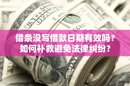 济南借条没写借款日期有效吗？如何补救避免法律纠纷？