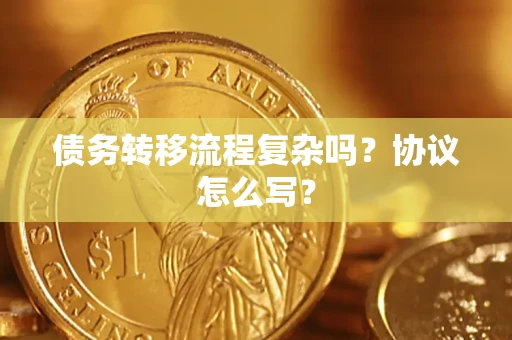 济南债务转移流程复杂吗？协议怎么写？
