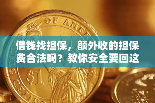 济南借钱找担保，额外收的担保费合法吗？教你安全要回这笔钱