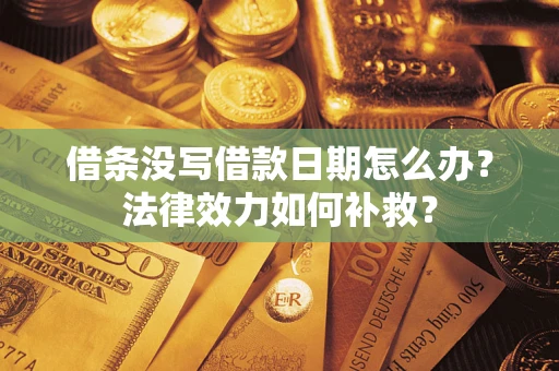 济南借条没写借款日期怎么办?法律效力如何补救? 济南借条没写借款日期怎么办?法律效力如何补救?
