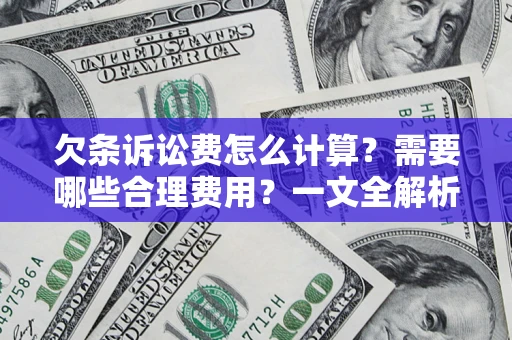 济南欠条诉讼费怎么计算？需要哪些合理费用？一文全解析