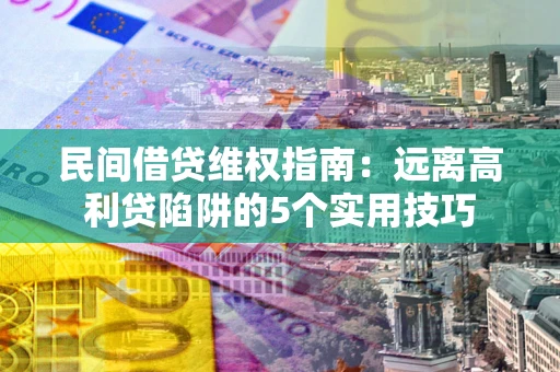 济南民间借贷维权指南：远离高利贷陷阱的5个实用技巧