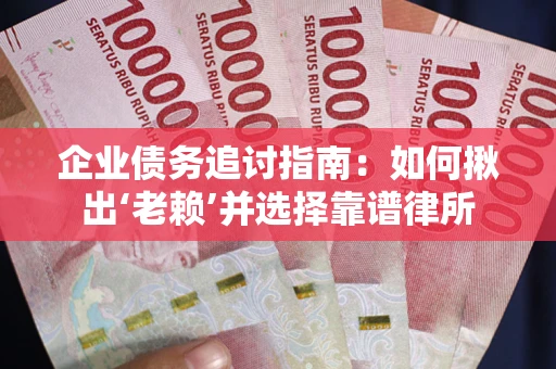济南企业债务追讨指南：如何揪出‘老赖’并选择靠谱律所
