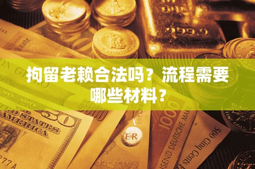 济南拘留老赖合法吗？流程需要哪些材料？