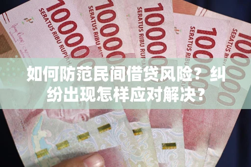 济南如何防范民间借贷风险？纠纷出现怎样应对解决？