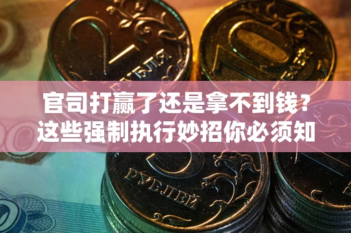 济南官司打赢了还是拿不到钱？这些强制执行妙招你必须知道
