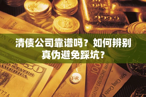 济南清债公司靠谱吗？如何辨别真伪避免踩坑？