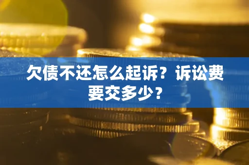 济南欠债不还怎么起诉？诉讼费要交多少？