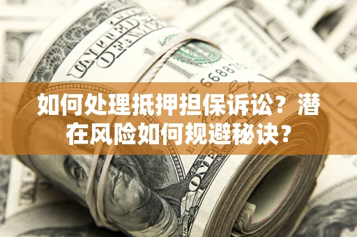 济南如何处理抵押担保诉讼？潜在风险如何规避秘诀？