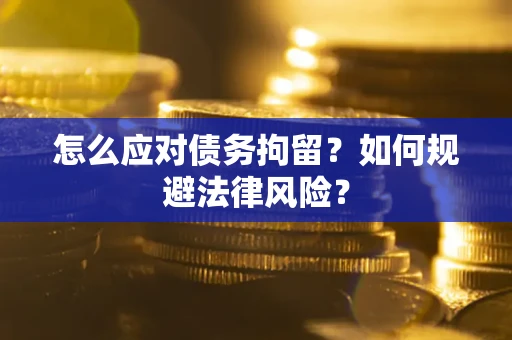 济南怎么应对债务拘留？如何规避法律风险？