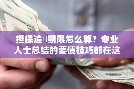 济南担保追償期限怎么算？专业人士总结的要债技巧都在这里了