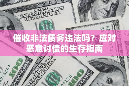 济南催收非法债务违法吗？应对恶意讨债的生存指南
