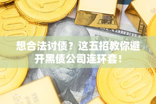 济南想合法讨债？这五招教你避开黑债公司连环套！