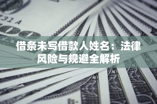 济南借条未写借款人姓名：法律风险与规避全解析