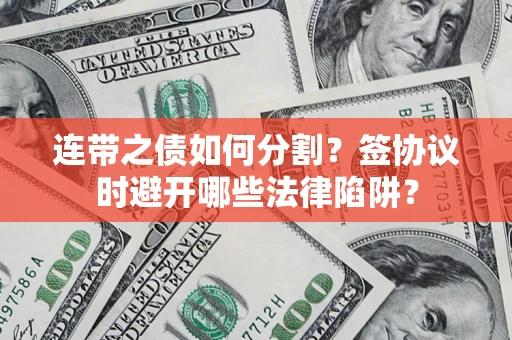 济南连带之债如何分割？签协议时避开哪些法律陷阱？