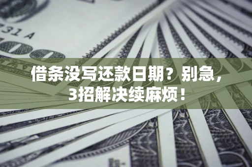 济南借条没写还款日期？别急，3招解决续麻烦！