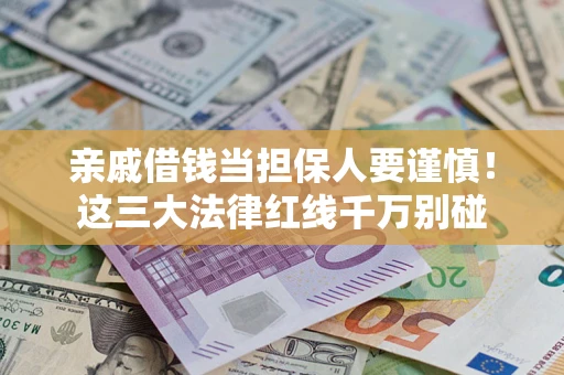 济南亲戚借钱当担保人要谨慎！这三大法律红线千万别碰