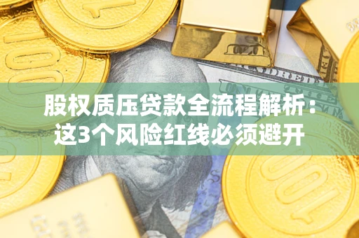 济南股权质压贷款全流程解析：这3个风险红线必须避开