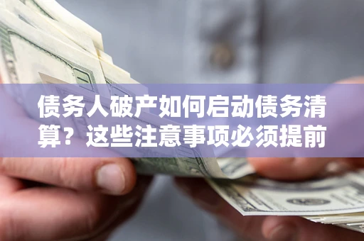济南债务人破产如何启动债务清算？这些注意事项必须提前知道