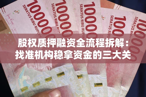 济南股权质押融资全流程拆解：找准机构稳拿资金的三大关键