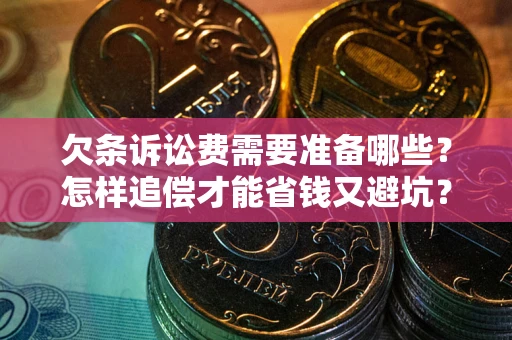 济南欠条诉讼费需要准备哪些？怎样追偿才能省钱又避坑？